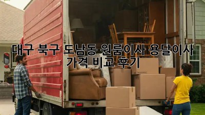 대구 북구 도남동 원룸이사? 용달이사 가격 비교 후기!