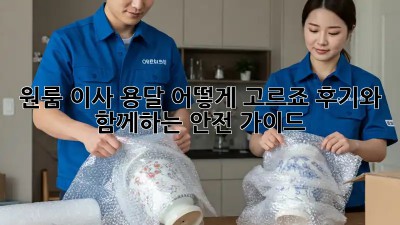원룸 이사, 용달 어떻게 고르죠? 후기와 함께하는 안전 가이드