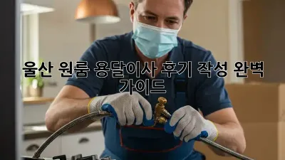 울산 원룸 용달이사 후기 작성 완벽 가이드!